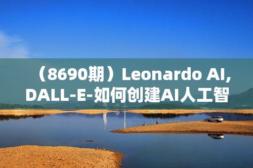 （8690期）Leonardo AI,DALL-E-如何创建AI人工智能图形和图像课程（17节）