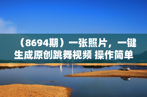 （8694期）一张照片，一键生成原创跳舞视频 操作简单涨粉快