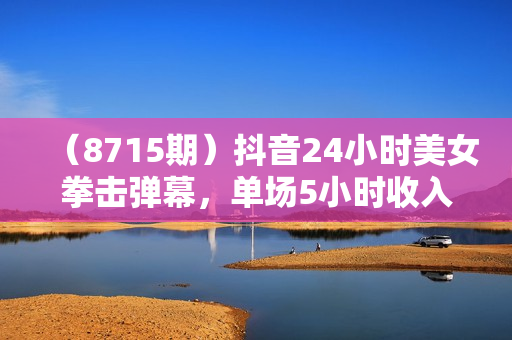 （8715期）抖音24小时美女拳击弹幕，单场5小时收入1700+，小白也可操作，落地保姆教程