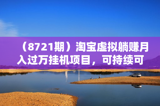 （8721期）淘宝虚拟躺赚月入过万挂机项目，可持续可复制可放大