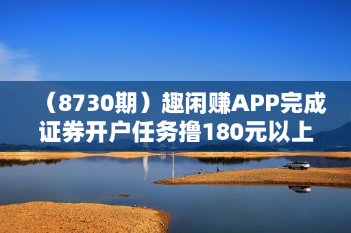 （8730期）趣闲赚APP完成证券开户任务撸180元以上红包