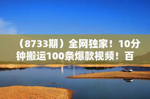 （8733期）全网独家！10分钟搬运100条爆款视频！百分百过原创，一键多平台发布！！