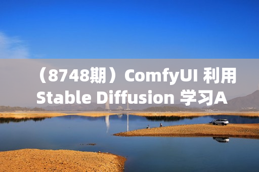 （8748期）ComfyUI 利用 Stable Diffusion 学习AI GUI 工作流程教程-中英字幕