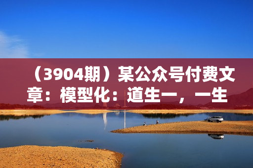 （3904期）某公众号付费文章：模型化：道生一，一生二，二生三，三生万物