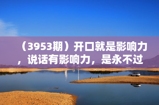 （3953期）开口就是影响力，说话有影响力，是永不过时的时代红利