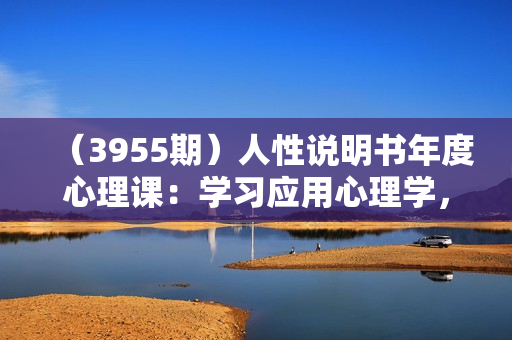 （3955期）人性说明书年度心理课：学习应用心理学，少走10年弯路