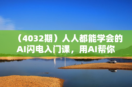 （4032期）人人都能学会的AI闪电入门课，用AI帮你成为超级效率达人