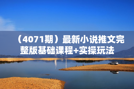 （4071期）最新小说推文完整版基础课程+实操玩法