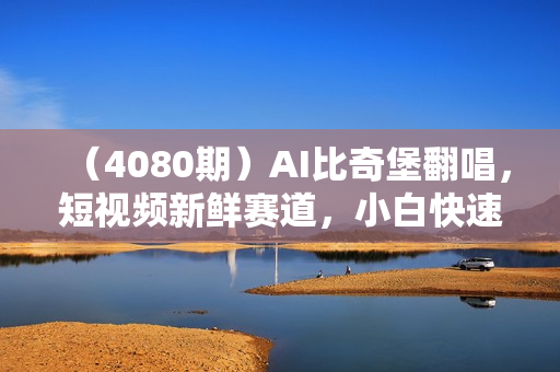 （4080期）AI比奇堡翻唱，短视频新鲜赛道，小白快速涨粉丝10W+【揭秘】