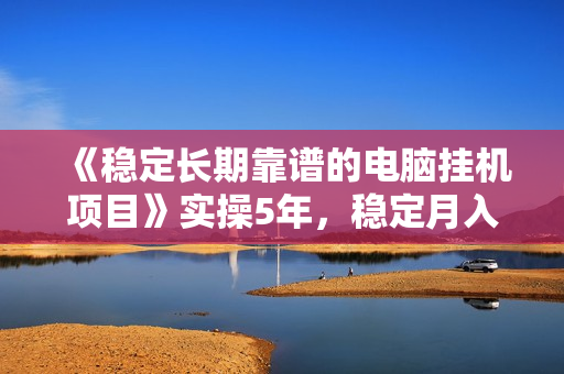 《稳定长期靠谱的电脑挂机项目》实操5年，稳定月入几百