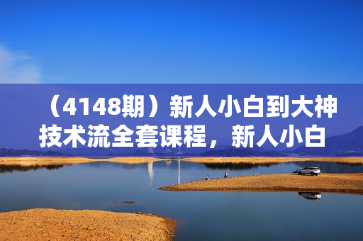 （4148期）新人小白到大神技术流全套课程，新人小白到大神一部手机拍大片