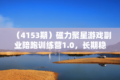 （4153期）磁力聚星游戏副业陪跑训练营1.0，长期稳定项目，有人一周干了1K+