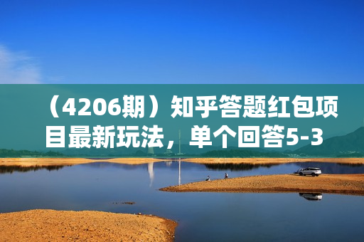 （4206期）知乎答题红包项目最新玩法，单个回答5-30元，不限答题数量，可多号操作【揭秘】
