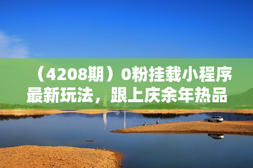 （4208期）0粉挂载小程序最新玩法，跟上庆余年热品