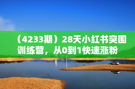 （4233期）28天小红书突围训练营，从0到1快速涨粉变现