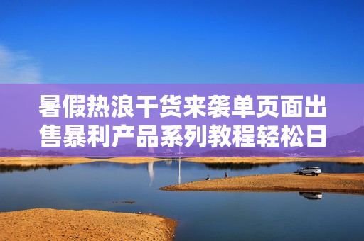 暑假热浪干货来袭单页面出售暴利产品系列教程轻松日赚500元