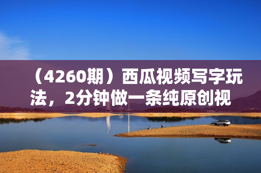 （4260期）西瓜视频写字玩法，2分钟做一条纯原创视频，不违规长期玩法，单日收益几张