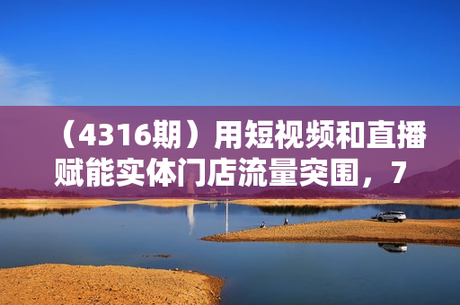 （4316期）用短视频和直播赋能实体门店流量突围，7节私教课带你从0到1实体门店流量突围