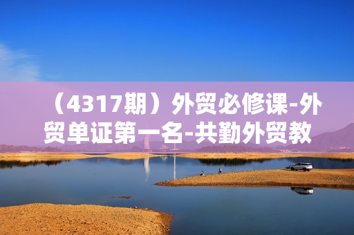 （4317期）外贸必修课-外贸单证第一名-共勤外贸教程