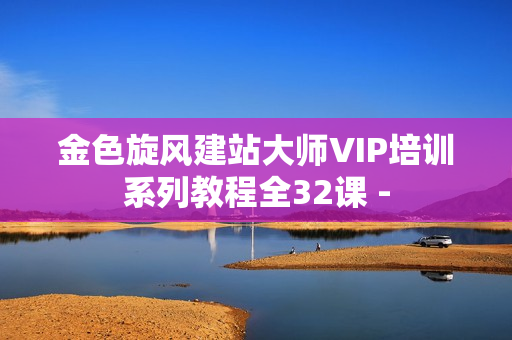金色旋风建站大师VIP培训系列教程全32课 -