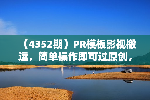 （4352期）PR模板影视搬运，简单操作即可过原创，可过星图和磁力聚星，轻松日入几张【揭秘】
