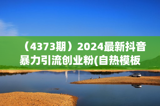 （4373期）2024最新抖音暴力引流创业粉(自热模板)外面收费1280【揭秘】