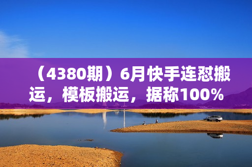 （4380期）6月快手连怼搬运，模板搬运，据称100%原创100%出同框