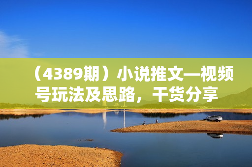 （4389期）小说推文—视频号玩法及思路，干货分享