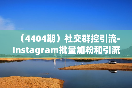 （4404期）社交群控引流-Instagram批量加粉和引流