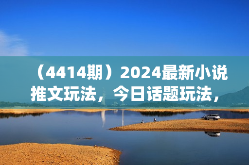 （4414期）2024最新小说推文玩法，今日话题玩法，快速量产(快剪)