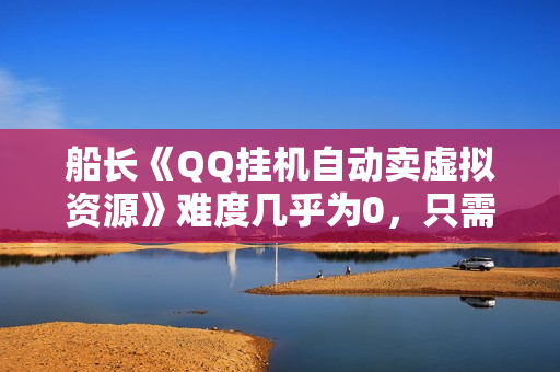 船长《QQ挂机自动卖虚拟资源》难度几乎为0，只需要加群就能躺赚