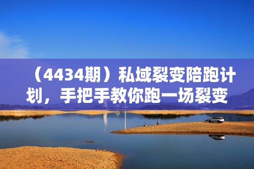 （4434期）私域裂变陪跑计划，手把手教你跑一场裂变活动