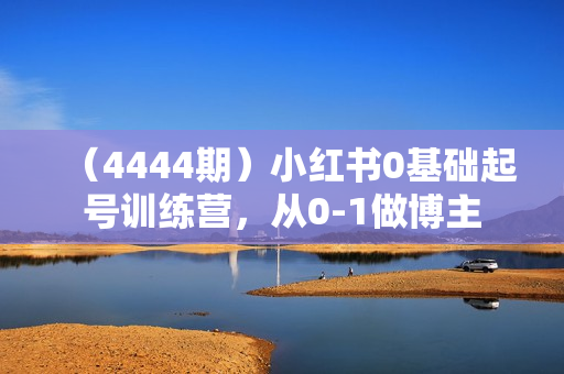 （4444期）小红书0基础起号训练营，从0-1做博主