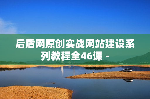 后盾网原创实战网站建设系列教程全46课 -