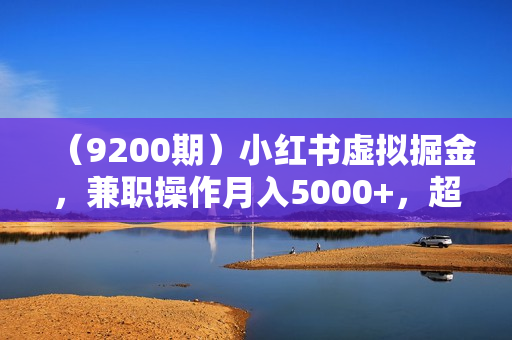 （9200期）小红书虚拟掘金，兼职操作月入5000+，超详细教程