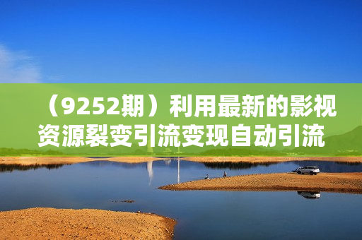 （9252期）利用最新的影视资源裂变引流变现自动引流自动成交（全五集）