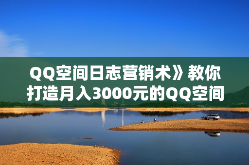 QQ空间日志营销术》教你打造月入3000元的QQ空间