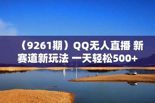 （9261期）QQ无人直播 新赛道新玩法 一天轻松500+ 腾讯官方流量扶持