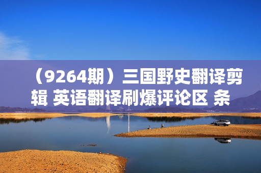 （9264期）三国野史翻译剪辑 英语翻译刷爆评论区 条条爆款一条视频涨粉1w+附888G素材