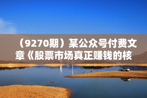 （9270期）某公众号付费文章《股票市场真正赚钱的核心逻辑》
