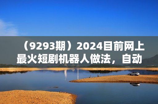 （9293期）2024目前网上最火短剧机器人做法，自动搜索发剧 自动更新资源 自动分享资源