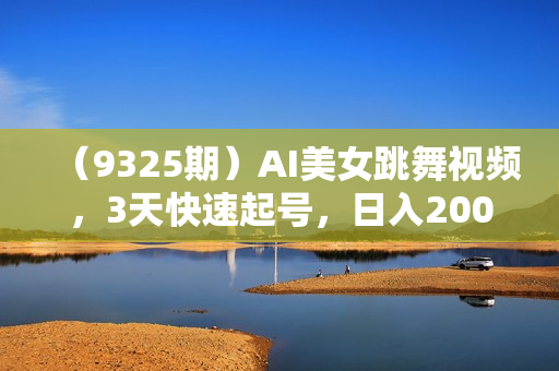 （9325期）AI美女跳舞视频，3天快速起号，日入2000+（教程+软件）