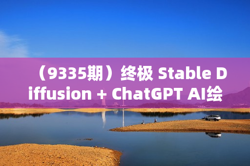 （9335期）终极 Stable Diffusion + ChatGPT AI绘画及模型训练课程-中英字幕