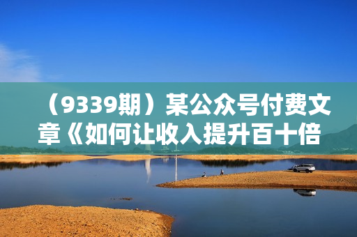 （9339期）某公众号付费文章《如何让收入提升百十倍？》