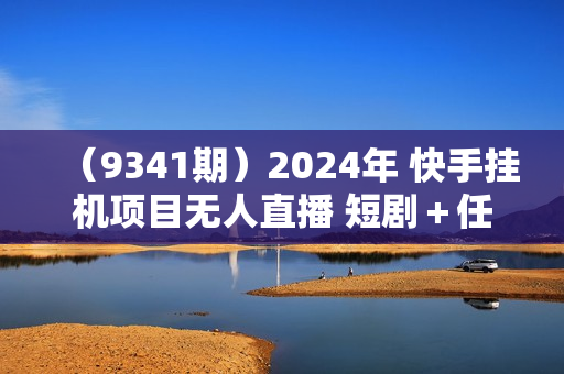 （9341期）2024年 快手挂机项目无人直播 短剧＋任务日入500+落地实操教程
