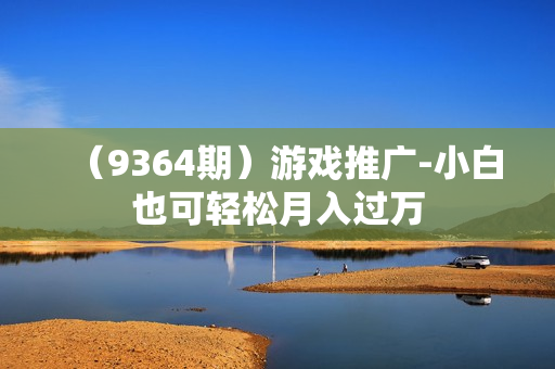 （9364期）游戏推广-小白也可轻松月入过万