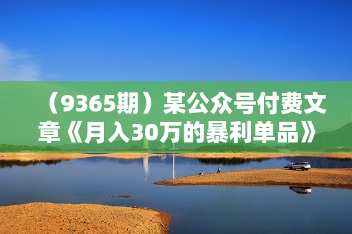 （9365期）某公众号付费文章《月入30万的暴利单品》客单价三四千，非常暴利