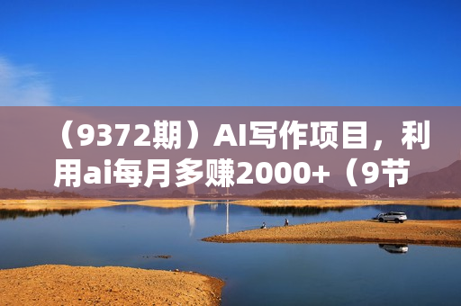 （9372期）AI写作项目，利用ai每月多赚2000+（9节课）