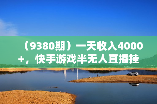 （9380期）一天收入4000+，快手游戏半无人直播挂小铃铛，加上最新防封技术，无需露