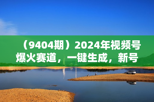 （9404期）2024年视频号爆火赛道，一键生成，新号当天见收益，月入20000+